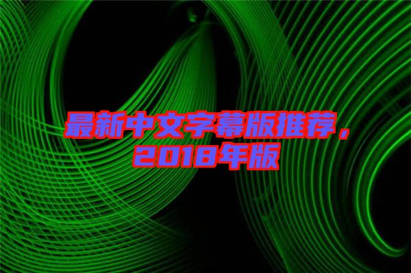 最新中文字幕版推薦，2018年版