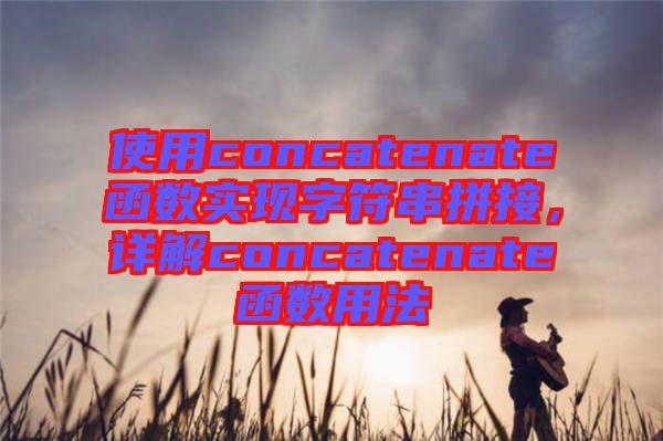 使用concatenate函數(shù)實現(xiàn)字符串拼接，詳解concatenate函數(shù)用法