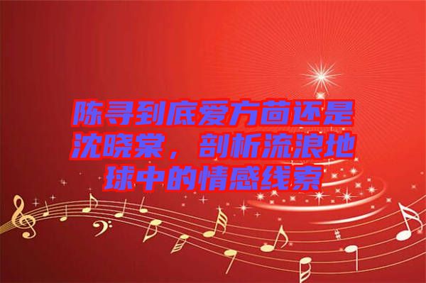 陳尋到底愛方茴還是沈曉棠，剖析流浪地球中的情感線索