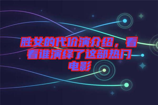 勝女的代價(jià)演介紹，看看誰(shuí)演繹了這部熱門電影