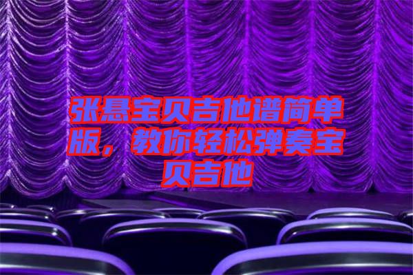 張懸寶貝吉他譜簡(jiǎn)單版，教你輕松彈奏寶貝吉他