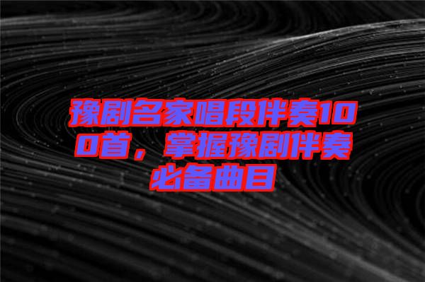 豫劇名家唱段伴奏100首，掌握豫劇伴奏必備曲目