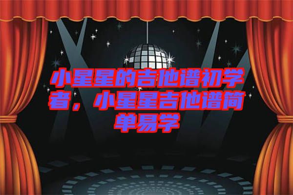 小星星的吉他譜初學(xué)者，小星星吉他譜簡(jiǎn)單易學(xué)