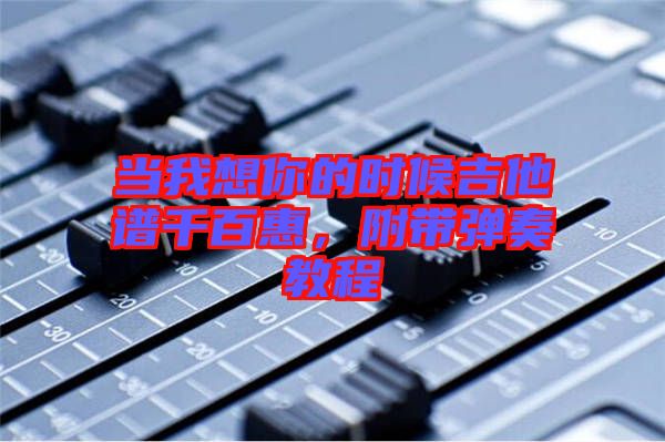 當我想你的時候吉他譜千百惠，附帶彈奏教程