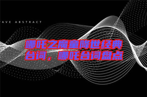 哪吒之魔童降世經(jīng)典臺詞，哪吒臺詞盤點