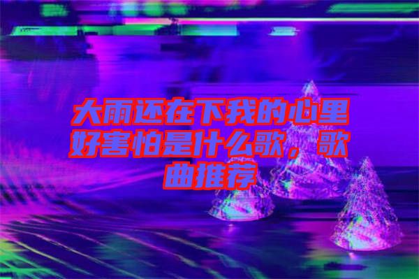 大雨還在下我的心里好害怕是什么歌，歌曲推薦