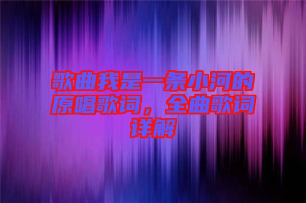 歌曲我是一條小河的原唱歌詞，全曲歌詞詳解