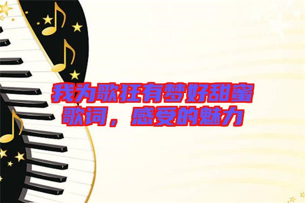 我為歌狂有夢好甜蜜歌詞，感受的魅力