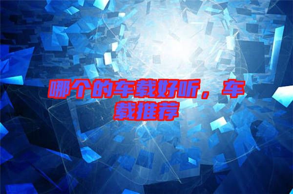 哪個(gè)的車(chē)載好聽(tīng)，車(chē)載推薦