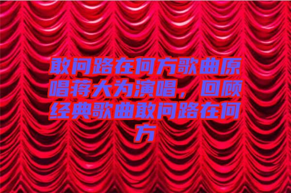 敢問路在何方歌曲原唱蔣大為演唱，回顧經(jīng)典歌曲敢問路在何方