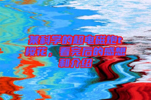 某科學的超電磁炮t櫻花，看完后的感想和介紹