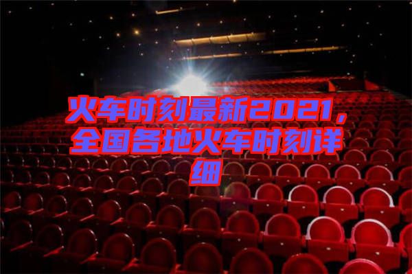 火車時刻最新2021，全國各地火車時刻詳細(xì)