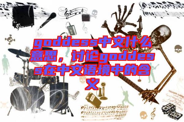 goddess中文什么意思，討論goddess在中文語境中的含義