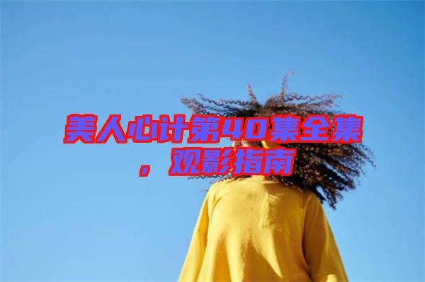 美人心計第40集全集，觀影指南
