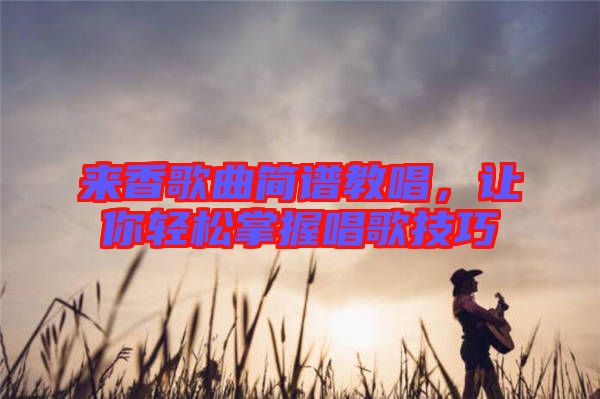 來香歌曲簡譜教唱，讓你輕松掌握唱歌技巧