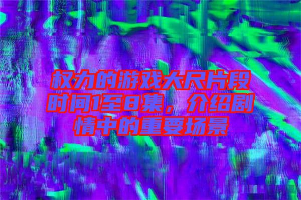 權力的游戲大尺片段時間1至8集，介紹劇情中的重要場景