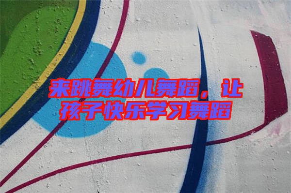 來跳舞幼兒舞蹈，讓孩子快樂學(xué)習(xí)舞蹈