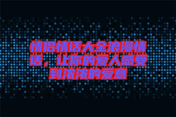 情侶情話大全浪漫情話，讓你的愛人感受到濃濃的愛意