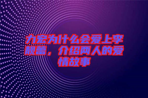 力宏為什么會愛上李靚蕾，介紹兩人的愛情故事