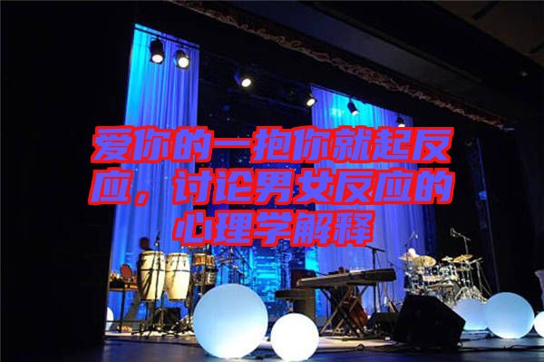 愛你的一抱你就起反應(yīng)，討論男女反應(yīng)的心理學(xué)解釋
