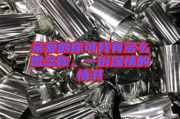 親愛(ài)的你可我有多么思念你，一份深情的情書