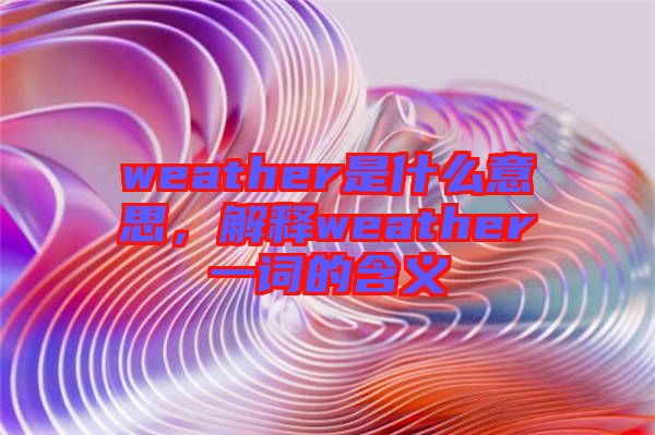 weather是什么意思，解釋weather一詞的含義