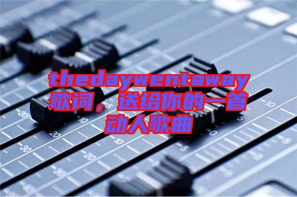 thedaywentaway歌詞，送給你的一首動人歌曲