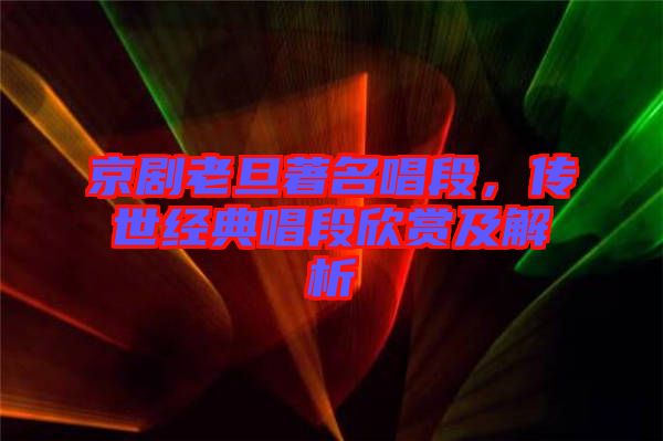 京劇老旦著名唱段，傳世經(jīng)典唱段欣賞及解析
