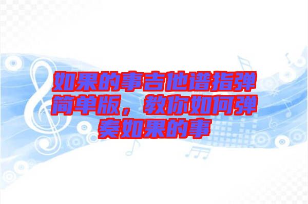 如果的事吉他譜指彈簡(jiǎn)單版，教你如何彈奏如果的事