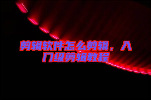 剪輯軟件怎么剪輯，入門(mén)級(jí)剪輯教程