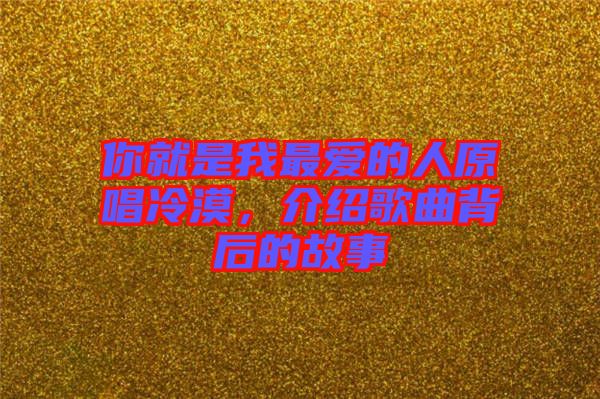 你就是我最愛(ài)的人原唱冷漠，介紹歌曲背后的故事
