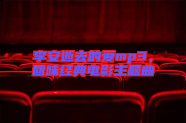 李安逝去的愛mp3，回味經(jīng)典電影主題曲