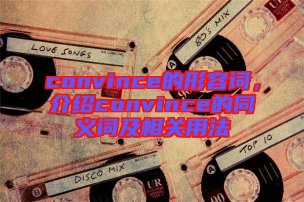 convince的形容詞，介紹convince的同義詞及相關(guān)用法