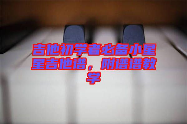 吉他初學(xué)者必備小星星吉他譜，附譜譜教學(xué)