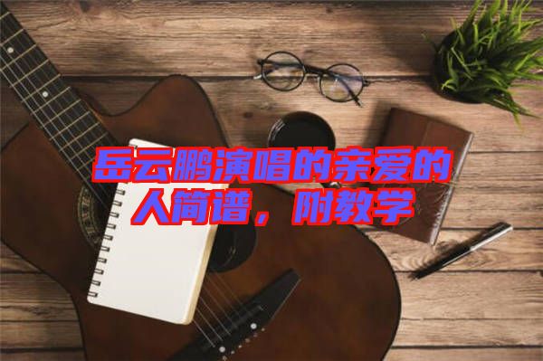 岳云鵬演唱的親愛的人簡譜，附教學(xué)