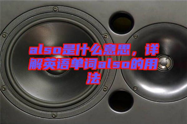 also是什么意思，詳解英語(yǔ)單詞also的用法