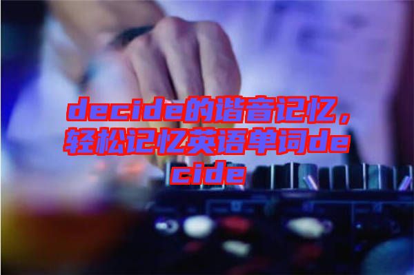 decide的諧音記憶，輕松記憶英語(yǔ)單詞decide