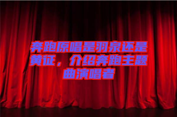 奔跑原唱是羽泉還是黃征，介紹奔跑主題曲演唱者