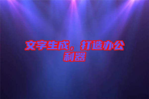 文字生成，打造辦公利器
