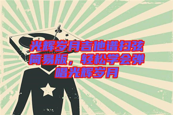 光輝歲月吉他譜掃弦簡易版，輕松學(xué)會(huì)彈唱光輝歲月