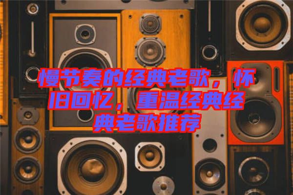 慢節(jié)奏的經(jīng)典老歌，懷舊回憶，重溫經(jīng)典經(jīng)典老歌推薦