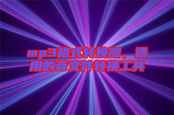 mp3格式轉(zhuǎn)換器，適用的音文件轉(zhuǎn)換工具