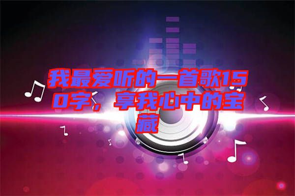 我最?lèi)?ài)聽(tīng)的一首歌150字，享我心中的寶藏
