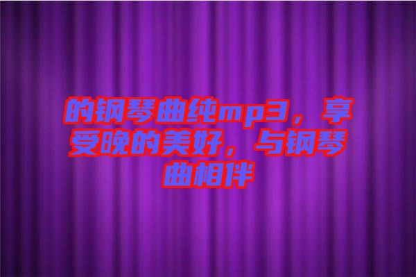 的鋼琴曲純mp3，享受晚的美好，與鋼琴曲相伴