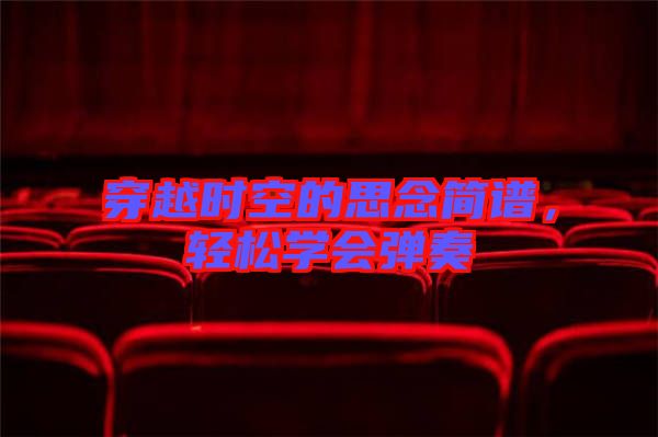 穿越時空的思念簡譜，輕松學(xué)會彈奏