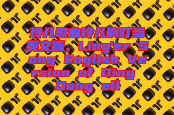 玲兒歌曲鈴兒響叮當(dāng)英文版，Ling'er Song English Version of Ding Dong ell