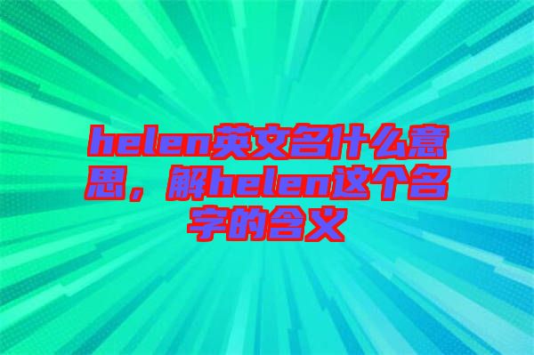 helen英文名什么意思，解helen這個(gè)名字的含義