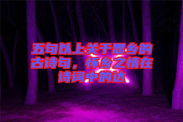 五句以上關(guān)于思鄉(xiāng)的古詩句，懷鄉(xiāng)之情在詩詞中的達(dá)