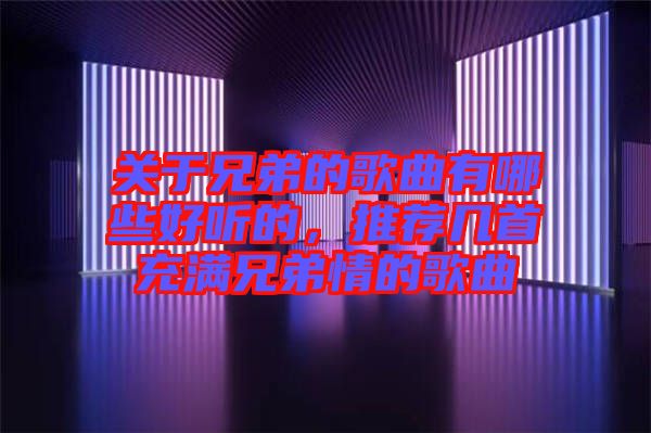 關(guān)于兄弟的歌曲有哪些好聽的，推薦幾首充滿兄弟情的歌曲