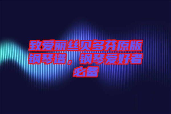 致愛麗絲貝多芬原版鋼琴譜，鋼琴愛好者必備
